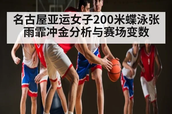 名古屋亚运女子200米蝶泳张雨霏冲金分析与赛场变数 - kaiyun