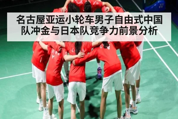 名古屋亚运小轮车男子自由式中国队冲金与日本队竞争力前景分析 - kaiyun