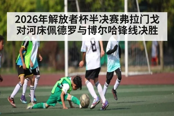 2026年解放者杯半决赛弗拉门戈对河床佩德罗与博尔哈锋线决胜 - kaiyun